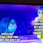 Joy doesn't agree with Sadness | PEOPLE IN MINECRAFT WHO GET BLOWN UP BY A CREEPER AFTER FINDING DIAMONDS; PEOPLE IN MINECRAFT WHO FIND DIAMONDS AND DON'T DIE | image tagged in joy doesn't agree with sadness,minecraft,creeper,diamonds | made w/ Imgflip meme maker