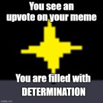 You are filled with determination#1 | You see an upvote on your meme; You are filled with; DETERMINATION | image tagged in x fills you with determination | made w/ Imgflip meme maker