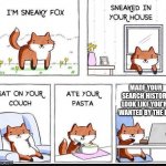 I'm Sneaky Fox | MADE YOUR SEARCH HISTORY LOOK LIKE YOU'RE WANTED BY THE FBI | image tagged in i'm sneaky fox,suspicious,memes,funny memes,search history,why is the fbi here | made w/ Imgflip meme maker