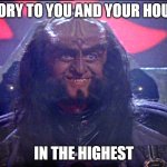 Gowron is Pleased (enhanced) | GLORY TO YOU AND YOUR HOUSE; IN THE HIGHEST | image tagged in gowron is pleased enhanced | made w/ Imgflip meme maker