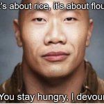 Dwayne "The Wok" Johnson | It's about rice, it's about flour; You stay hungry, I devour | image tagged in the wock | made w/ Imgflip meme maker