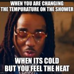 When its cold but u feel the heat | WHEN YOU ARE CHANGING THE TEMPURATURE ON THE SHOWER; WHEN ITS COLD BUT YOU FEEL THE HEAT | image tagged in when its cold but u feel the heat | made w/ Imgflip meme maker