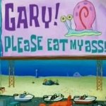 Gary! Please eat my ass!