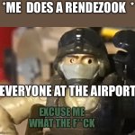 Excuse me what the f**ck | *ME  DOES A RENDEZOOK  *; EVERYONE AT THE AIRPORT | image tagged in excuse me what the f ck | made w/ Imgflip meme maker