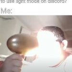 Kid blinding himself | Everyone: how it feels to use light mode on discord? Me: | image tagged in kid blinding himself | made w/ Imgflip meme maker