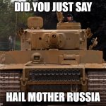 Panzerkampwagen VI Tiger Ausf. E | DID YOU JUST SAY; HAIL MOTHER RUSSIA | image tagged in panzerkampwagen vi tiger ausf e | made w/ Imgflip meme maker