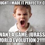 Angry Kid Wants A Jurassic World Game Sequel | I THOUGHT I MADE IT PERFECTLY CLEAR! I WANT A GAME, JURASSIC WORLD EVOLUTION 2!!!!!! | image tagged in angry kid,jurassic world,video game,christmas | made w/ Imgflip meme maker