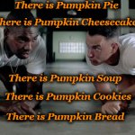 punkin | There is Pumpkin Pie; There is Pumpkin Cheesecake; There is Pumpkin Soup; There is Pumpkin Cookies; There is Pumpkin Bread | image tagged in punkin | made w/ Imgflip meme maker