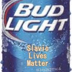 Bud Light Beer | Slavic Lives Matter | image tagged in bud light beer,slavic | made w/ Imgflip meme maker