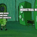 Industrial | INDUSTRIAL METAL; ME WHO NEEDS SOMETHING HEAVY BUT ENERGETIC | image tagged in spongebob jellyfish jam | made w/ Imgflip meme maker