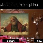 • g a y s h a r k • | image tagged in god about to make dolphins,god,creates,a,gay,shark | made w/ Imgflip meme maker