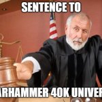worst world | SENTENCE TO; WARHAMMER 40K UNIVERSE | image tagged in judge | made w/ Imgflip meme maker