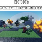 my family during online class | NOBODY:; MY FAMILY WHEN I HAVE ONLINE CLASS: | image tagged in accurate tds rp chaos,online school,roblox meme | made w/ Imgflip meme maker