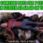 People who pay for blank ads on YouTube | WHEN SOMEONE PAYS FOR 7 SECONDS OF BLANK SCREEN AS AN AD ON YOUTUBE. | image tagged in carefully he's a hero,youtube,ads | made w/ Imgflip meme maker