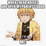 Hahaha- am I the only one who has done this? | WHEN I HEAR NOISES AND OPEN MY PARENT'S DOOR; ME: | image tagged in zenitzu is gonna die | made w/ Imgflip meme maker