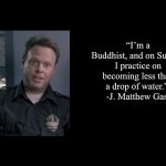Brian's Black Background | “I’m a Buddhist, and on Sunday I practice on becoming less than a drop of water.” 
-J. Matthew Gast | image tagged in brian's black background,bontrager,gast,j matthew gast | made w/ Imgflip meme maker