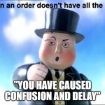 Sir Topham Hat | When an order doesn't have all the info:; "YOU HAVE CAUSED CONFUSION AND DELAY" | image tagged in sir topham hat | made w/ Imgflip meme maker