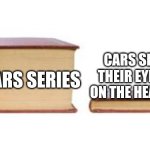 Queueo | CARS SERIES IF THEIR EYES WERE ON THE HEADLIGHTS; CARS SERIES | image tagged in two books | made w/ Imgflip meme maker
