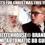 What's for Christmas? | WHAT'S FOR CHRISTMAS THIS YEAR? RITTENHOUSE® BRAND SEMI-AUTOMATIC BB GUNS | image tagged in ralphie christmas story 1 | made w/ Imgflip meme maker