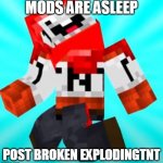 mods are sleep | MODS ARE ASLEEP; POST BROKEN EXPLODINGTNT | image tagged in broken explodingtnt | made w/ Imgflip meme maker