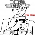 PAAAAAIIIIN | IN FRENCH, “BREAD” IS “PAIN” MINECRAFT PLAYERS | image tagged in memes,true story | made w/ Imgflip meme maker