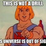 He-man advice | THIS IS NOT A DRILL; THIS UNIVERSE IS OUT OF SIGHT. | image tagged in he-man advice,memes | made w/ Imgflip meme maker