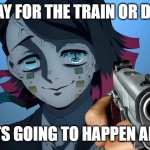 Enmu with a gun [Demon Slayer] | PAY FOR THE TRAIN OR DIE; OH THATS GOING TO HAPPEN ANYWAYS | image tagged in enmu with a gun demon slayer | made w/ Imgflip meme maker