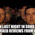 Wright | WHEN LAST NIGHT IN SOHO GETS A FEW MIXED REVIEWS FROM CRITICS | image tagged in hot fuzz theatre | made w/ Imgflip meme maker