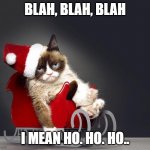 Grumpy Cat Christmas HD | BLAH, BLAH, BLAH I MEAN HO. HO. HO.. | image tagged in grumpy cat christmas hd | made w/ Imgflip meme maker