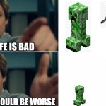 Baby creeper and vex... | LIFE IS BAD; BUT IT COULD BE WORSE | image tagged in life is good but it could be better | made w/ Imgflip meme maker