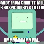 They probably both have the same voice actor. | CANDY FROM GRAVITY FALLS SOUNDS SUSPICIOUSLY A LOT LIKE BMO. HMMMMMMMMMM... | image tagged in bmo,gravity falls,candy | made w/ Imgflip meme maker