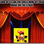 Stage Curtains | YOU HEARD OF ELF ON THE SHELF NOW GET READY FOR
MAGE ON THE STAGE | image tagged in stage curtains | made w/ Imgflip meme maker