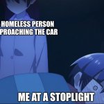 uhhh, i have no money, sorry | A HOMELESS PERSON APPROACHING THE CAR; ME AT A STOPLIGHT | image tagged in staring down,anime,anime meme | made w/ Imgflip meme maker