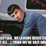 Not funny | NO CAPTIAN.. NO LAUGHS REGISTERING AT ALL....I THINK WE'RE SAFE NOW | image tagged in spock | made w/ Imgflip meme maker