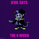 Jevil says | THE N WORD | image tagged in jevil says | made w/ Imgflip meme maker