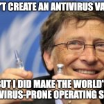 Gates | I DIDN'T CREATE AN ANTIVIRUS VACCINE; BUT I DID MAKE THE WORLD'S MOST VIRUS-PRONE OPERATING SYSTEM | image tagged in memes,bill gates,virus,vaccine,windows,microsoft | made w/ Imgflip meme maker