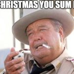 Buford T Justice | HAPPY CHRISTMAS YOU SUM BITCHES | image tagged in buford t justice | made w/ Imgflip meme maker