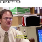 Dwight schrute identity theft | REY:"I'M REY SKYWALKER:
ME:; Rey | image tagged in dwight schrute identity theft | made w/ Imgflip meme maker