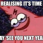 True | ME REALISING IT’S TIME TO; SAY ‘SEE YOU NEXT YEAR’ | image tagged in patricks evil face,see you next year,gif,nope,why are you reading this | made w/ Imgflip meme maker