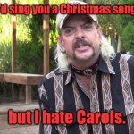 Leftover from Christmas. | I'd sing you a Christmas song, but I hate Carols. | image tagged in joe exotic,funny | made w/ Imgflip meme maker