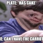 Ill take your stock | PLATE: *HAS CAKE*; ME: CAN I HAVE THE CARROTS | image tagged in ill take your stock | made w/ Imgflip meme maker