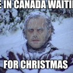 inside, but still | ME IN CANADA WAITING FOR CHRISTMAS | image tagged in memes,jack nicholson the shining snow | made w/ Imgflip meme maker