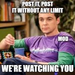 Somebody's Watching Me - Rockwell but it's a meme | POST IT, POST IT WITHOUT ANY LIMIT; MOD; WE'RE WATCHING YOU | image tagged in sheldon cooper,mods,community,the big bang theory,funny,irony | made w/ Imgflip meme maker