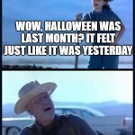 bruh | DATE: NOVEMBER 1ST; WOW, HALLOWEEN WAS LAST MONTH? IT FELT JUST LIKE IT WAS YESTERDAY | image tagged in i m tired of this grandpa | made w/ Imgflip meme maker