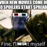 Fine, I'll do it myself | WHEN NEW MOVIES COME OUT AND SPOILERS START SPREADING; WATCH | image tagged in fine i'll do it myself,movie,memes | made w/ Imgflip meme maker