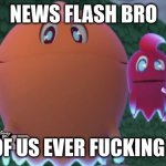 News flash bro, none of us ever fucking asked