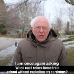 Bernie | When can I return home from school without exploding my eardrums? | image tagged in bernie | made w/ Imgflip meme maker