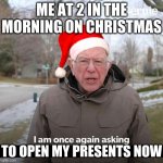 Bernie | ME AT 2 IN THE MORNING ON CHRISTMAS; TO OPEN MY PRESENTS NOW | image tagged in bernie | made w/ Imgflip meme maker