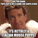 No Joke | DID YOU KNOW 
POPO JIJO IS NOT A NAME FOR SANTA CLAUS; ITS ACTULLY A ITALIAN MOUSE PUPPET | image tagged in what | made w/ Imgflip meme maker