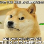 Anyways, Enjoy ! | WHO THE HELL IS CHRISTMAS ? ©aarambha; AND WHY YOU GUYS ARE TELLING ME TO MARRY HER ? | image tagged in angry doge | made w/ Imgflip meme maker